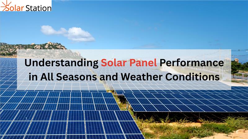 Understanding Solar Panel Performance in All Seasons and Weather Conditions